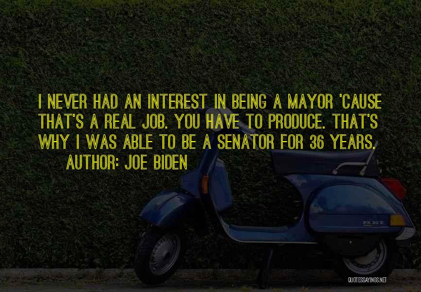 Joe Biden Quotes: I Never Had An Interest In Being A Mayor 'cause That's A Real Job. You Have To Produce. That's Why