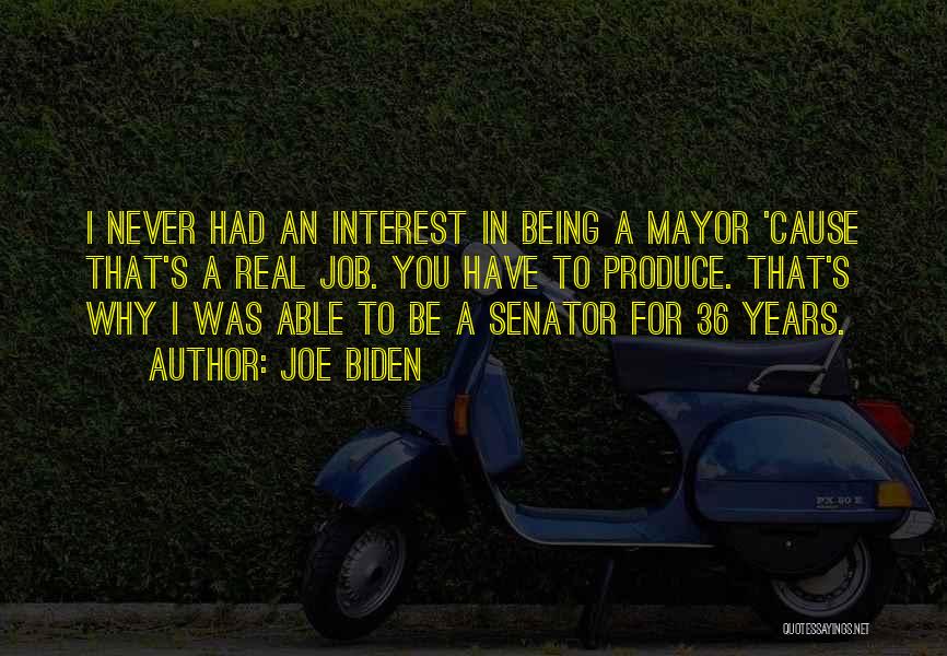 Joe Biden Quotes: I Never Had An Interest In Being A Mayor 'cause That's A Real Job. You Have To Produce. That's Why