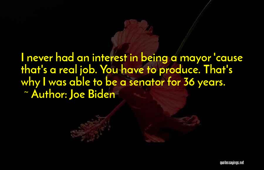 Joe Biden Quotes: I Never Had An Interest In Being A Mayor 'cause That's A Real Job. You Have To Produce. That's Why