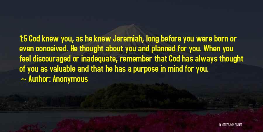 Anonymous Quotes: 1:5 God Knew You, As He Knew Jeremiah, Long Before You Were Born Or Even Conceived. He Thought About You