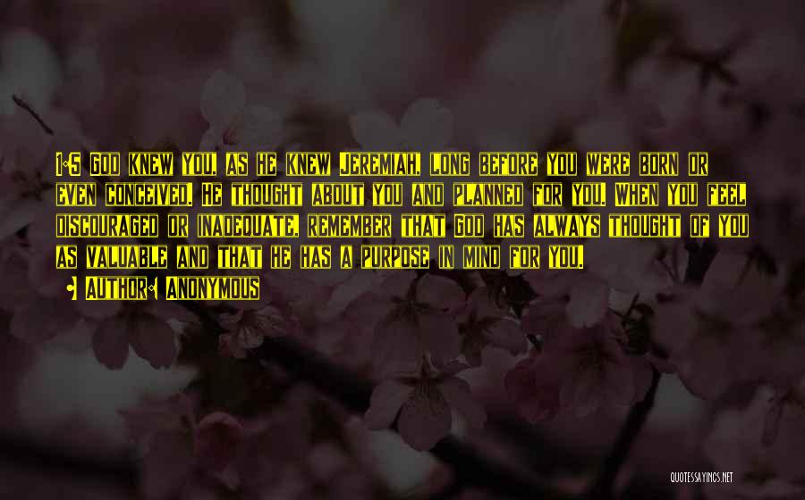 Anonymous Quotes: 1:5 God Knew You, As He Knew Jeremiah, Long Before You Were Born Or Even Conceived. He Thought About You