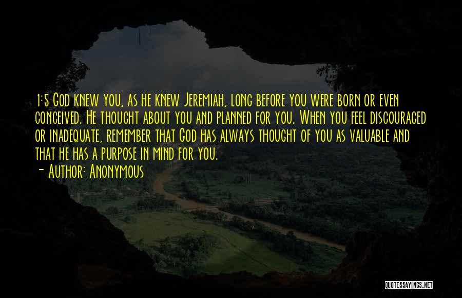 Anonymous Quotes: 1:5 God Knew You, As He Knew Jeremiah, Long Before You Were Born Or Even Conceived. He Thought About You