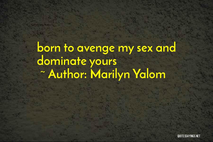 Marilyn Yalom Quotes: Born To Avenge My Sex And Dominate Yours