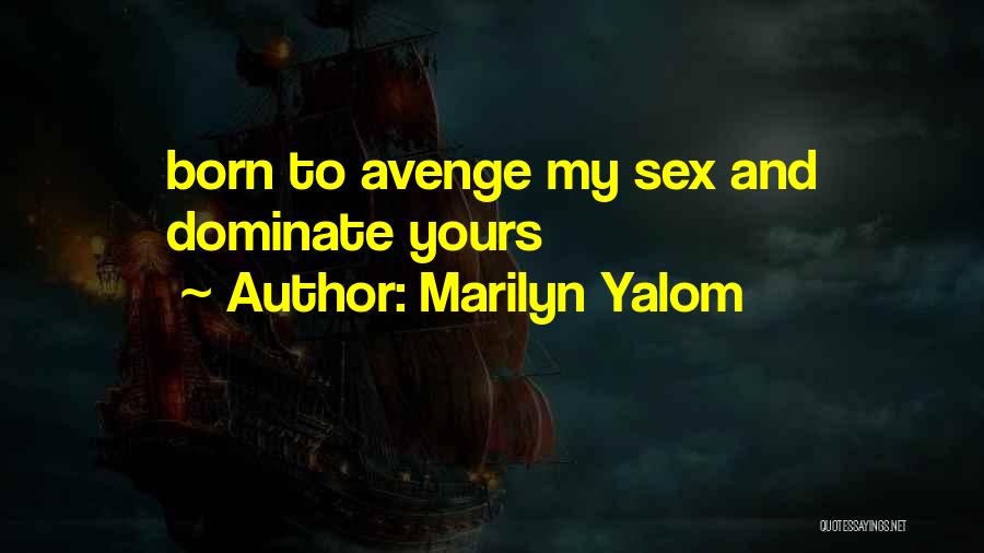 Marilyn Yalom Quotes: Born To Avenge My Sex And Dominate Yours
