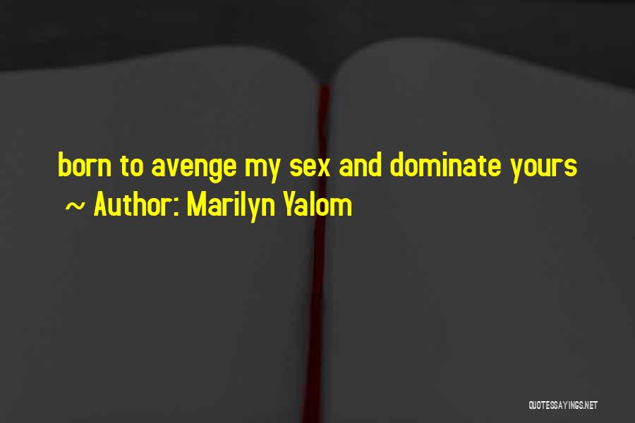 Marilyn Yalom Quotes: Born To Avenge My Sex And Dominate Yours