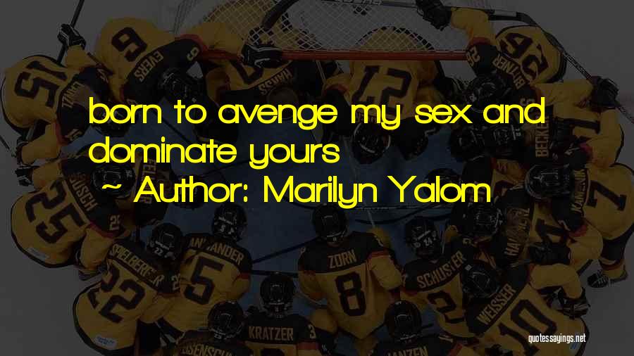 Marilyn Yalom Quotes: Born To Avenge My Sex And Dominate Yours