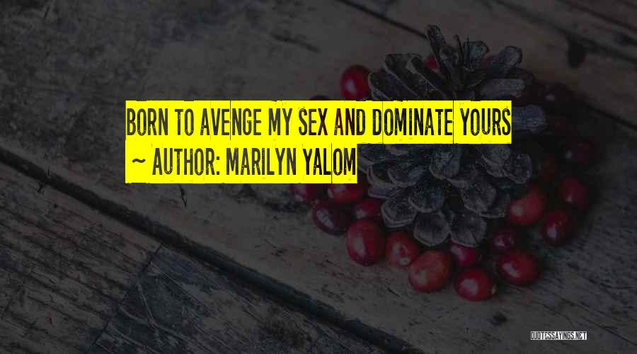 Marilyn Yalom Quotes: Born To Avenge My Sex And Dominate Yours