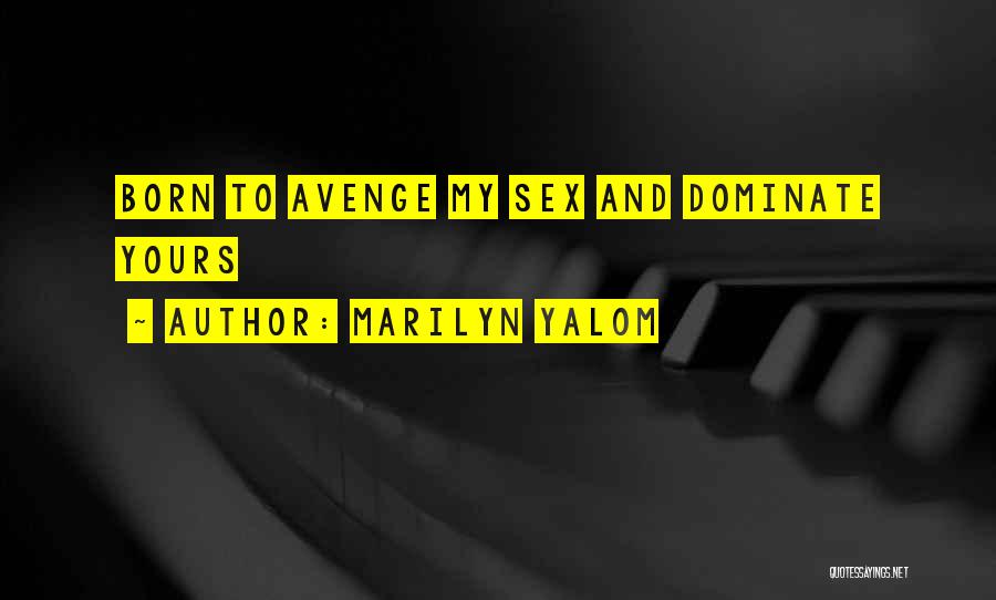 Marilyn Yalom Quotes: Born To Avenge My Sex And Dominate Yours