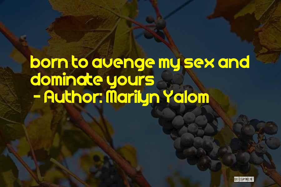 Marilyn Yalom Quotes: Born To Avenge My Sex And Dominate Yours