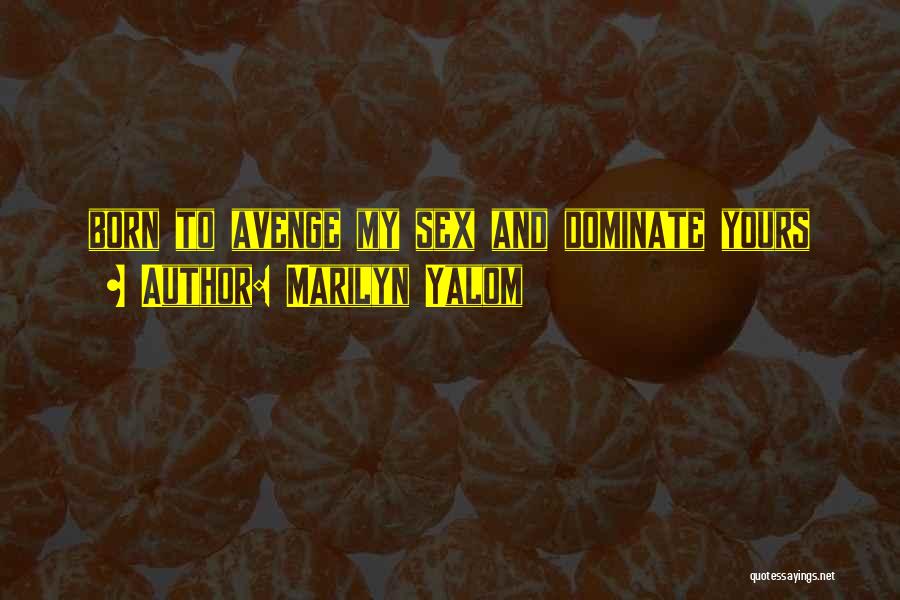 Marilyn Yalom Quotes: Born To Avenge My Sex And Dominate Yours