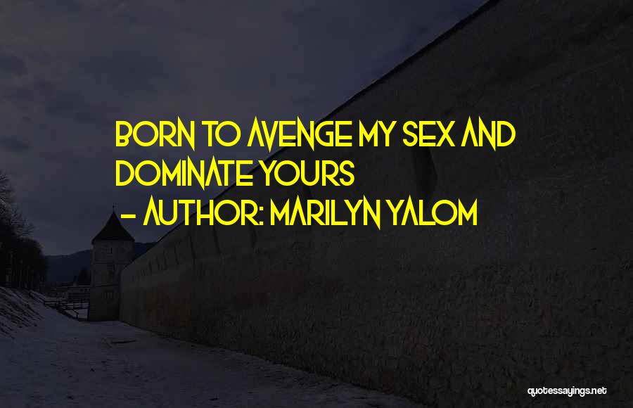 Marilyn Yalom Quotes: Born To Avenge My Sex And Dominate Yours