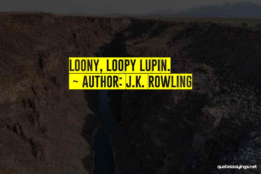 J.K. Rowling Quotes: Loony, Loopy Lupin.