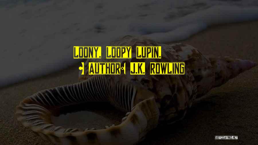 J.K. Rowling Quotes: Loony, Loopy Lupin.