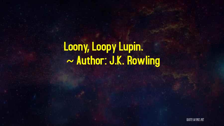 J.K. Rowling Quotes: Loony, Loopy Lupin.