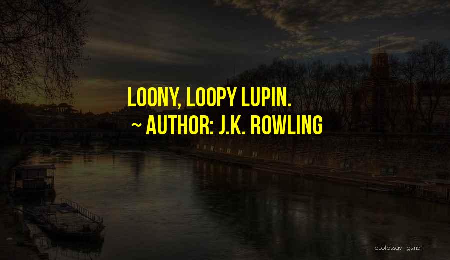 J.K. Rowling Quotes: Loony, Loopy Lupin.