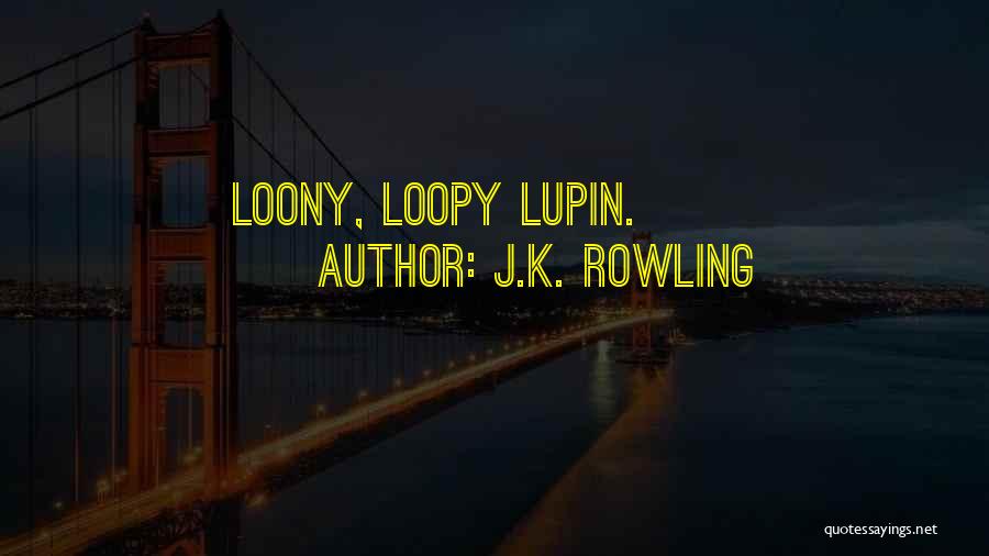 J.K. Rowling Quotes: Loony, Loopy Lupin.