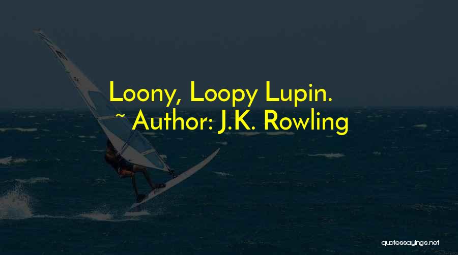 J.K. Rowling Quotes: Loony, Loopy Lupin.