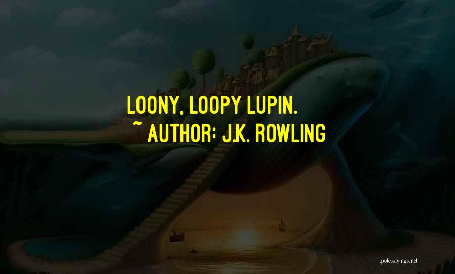 J.K. Rowling Quotes: Loony, Loopy Lupin.