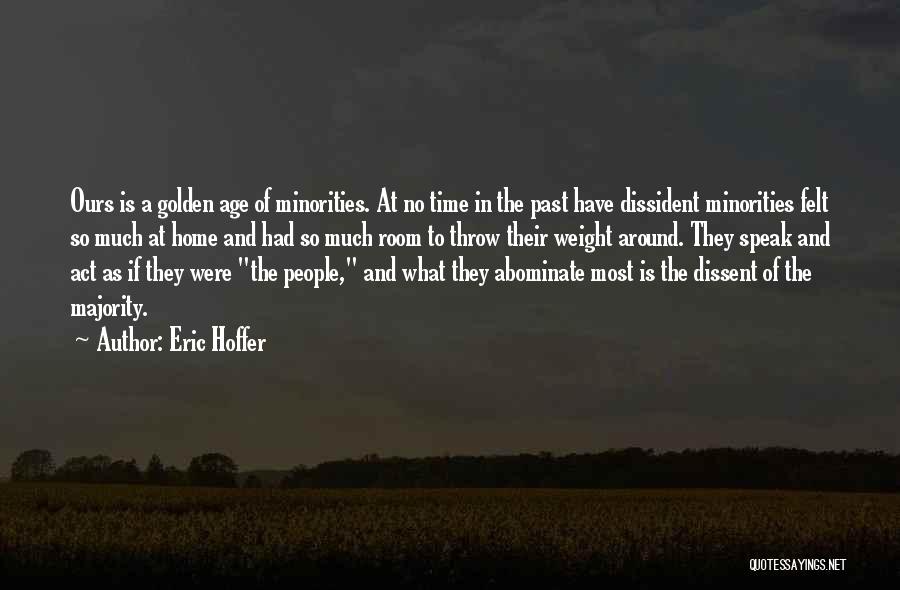 Eric Hoffer Quotes: Ours Is A Golden Age Of Minorities. At No Time In The Past Have Dissident Minorities Felt So Much At