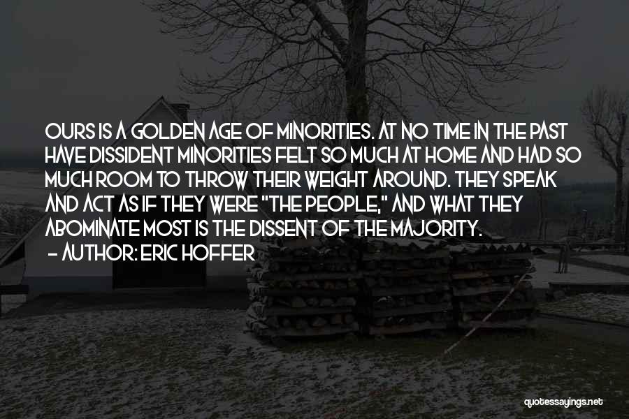 Eric Hoffer Quotes: Ours Is A Golden Age Of Minorities. At No Time In The Past Have Dissident Minorities Felt So Much At