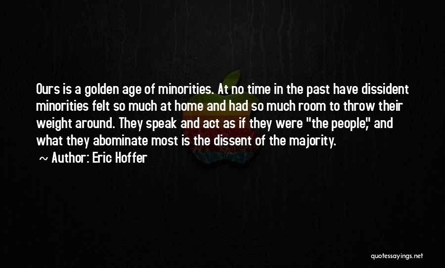 Eric Hoffer Quotes: Ours Is A Golden Age Of Minorities. At No Time In The Past Have Dissident Minorities Felt So Much At