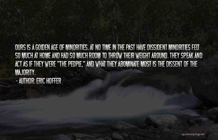 Eric Hoffer Quotes: Ours Is A Golden Age Of Minorities. At No Time In The Past Have Dissident Minorities Felt So Much At