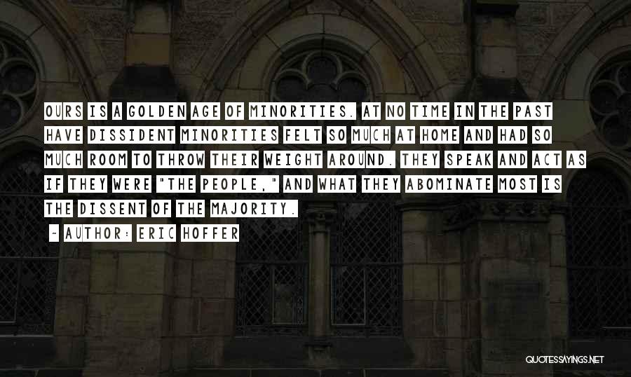 Eric Hoffer Quotes: Ours Is A Golden Age Of Minorities. At No Time In The Past Have Dissident Minorities Felt So Much At