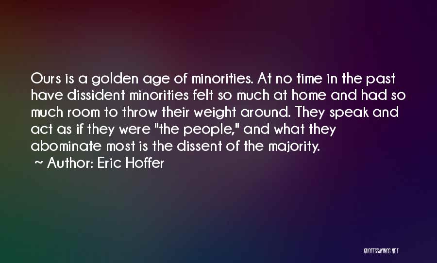 Eric Hoffer Quotes: Ours Is A Golden Age Of Minorities. At No Time In The Past Have Dissident Minorities Felt So Much At