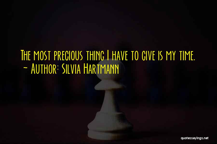 Silvia Hartmann Quotes: The Most Precious Thing I Have To Give Is My Time.