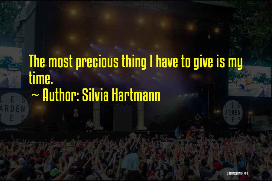 Silvia Hartmann Quotes: The Most Precious Thing I Have To Give Is My Time.