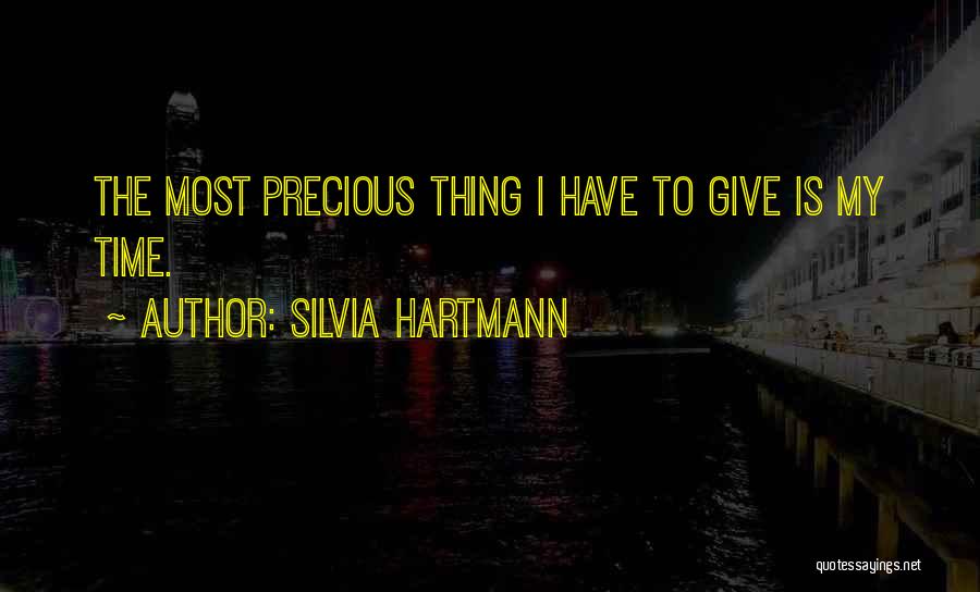 Silvia Hartmann Quotes: The Most Precious Thing I Have To Give Is My Time.