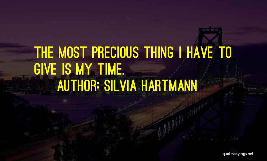 Silvia Hartmann Quotes: The Most Precious Thing I Have To Give Is My Time.