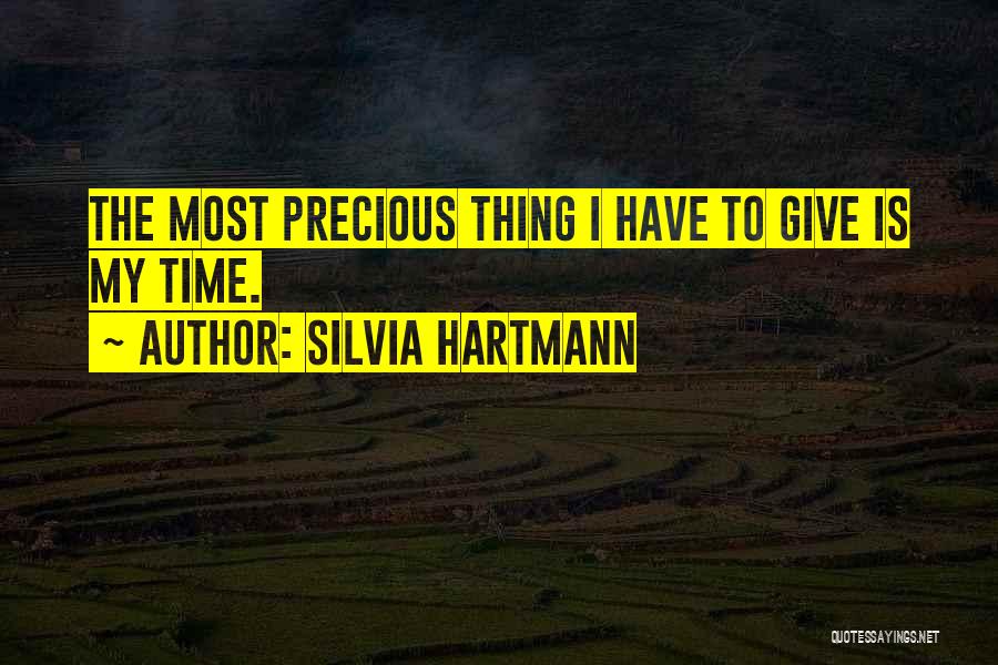 Silvia Hartmann Quotes: The Most Precious Thing I Have To Give Is My Time.