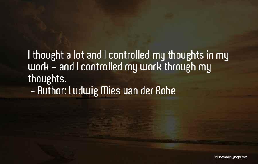 Ludwig Mies Van Der Rohe Quotes: I Thought A Lot And I Controlled My Thoughts In My Work - And I Controlled My Work Through My