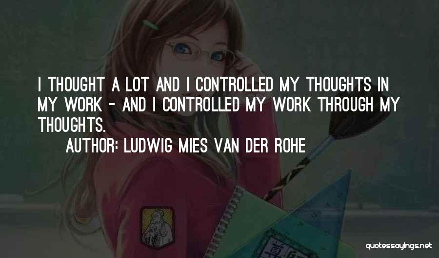 Ludwig Mies Van Der Rohe Quotes: I Thought A Lot And I Controlled My Thoughts In My Work - And I Controlled My Work Through My
