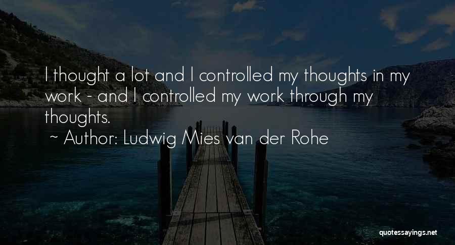 Ludwig Mies Van Der Rohe Quotes: I Thought A Lot And I Controlled My Thoughts In My Work - And I Controlled My Work Through My