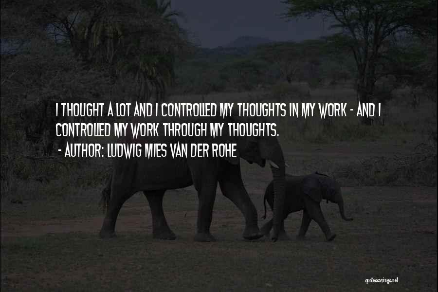 Ludwig Mies Van Der Rohe Quotes: I Thought A Lot And I Controlled My Thoughts In My Work - And I Controlled My Work Through My