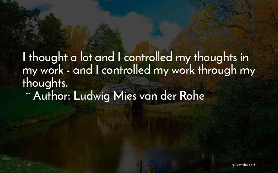 Ludwig Mies Van Der Rohe Quotes: I Thought A Lot And I Controlled My Thoughts In My Work - And I Controlled My Work Through My
