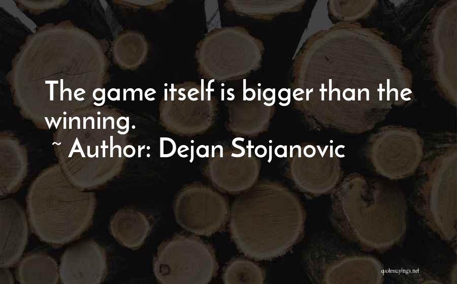 Dejan Stojanovic Quotes: The Game Itself Is Bigger Than The Winning.