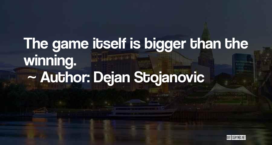 Dejan Stojanovic Quotes: The Game Itself Is Bigger Than The Winning.