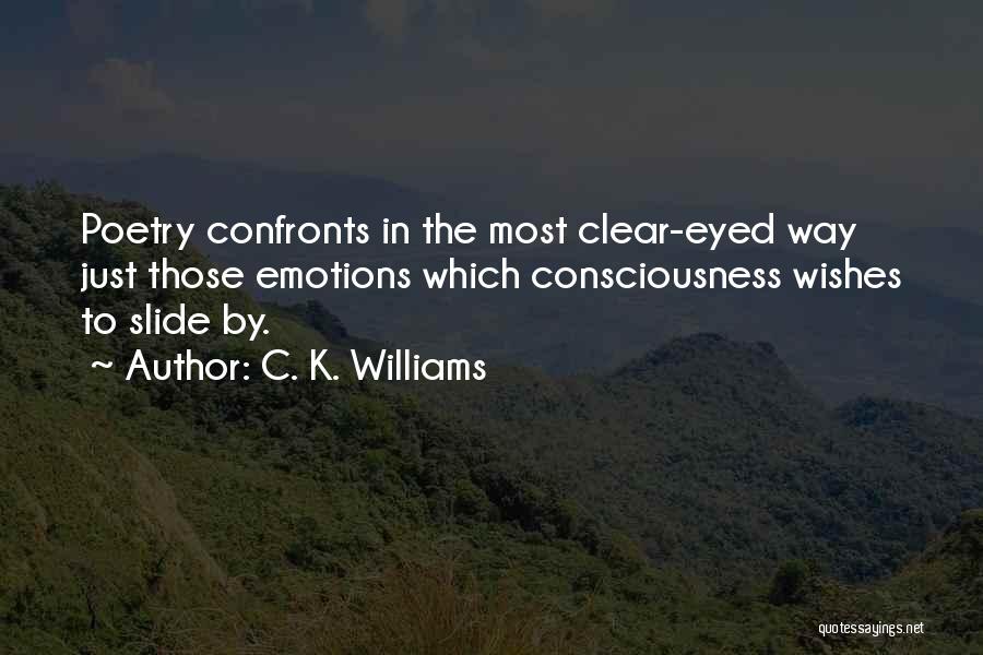 C. K. Williams Quotes: Poetry Confronts In The Most Clear-eyed Way Just Those Emotions Which Consciousness Wishes To Slide By.