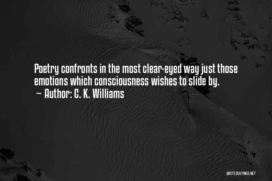 C. K. Williams Quotes: Poetry Confronts In The Most Clear-eyed Way Just Those Emotions Which Consciousness Wishes To Slide By.