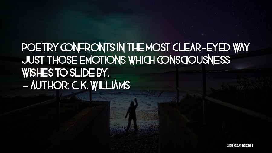 C. K. Williams Quotes: Poetry Confronts In The Most Clear-eyed Way Just Those Emotions Which Consciousness Wishes To Slide By.