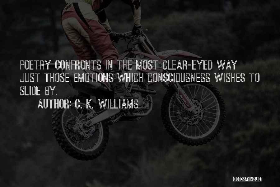 C. K. Williams Quotes: Poetry Confronts In The Most Clear-eyed Way Just Those Emotions Which Consciousness Wishes To Slide By.