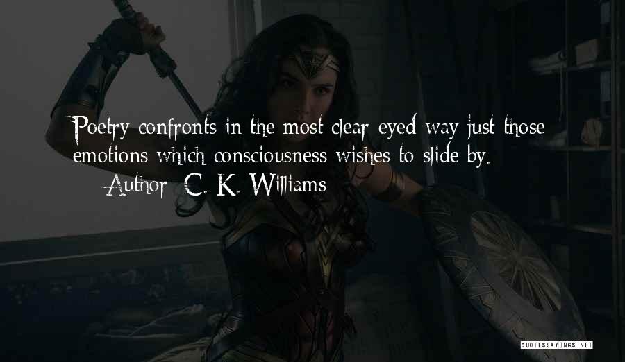 C. K. Williams Quotes: Poetry Confronts In The Most Clear-eyed Way Just Those Emotions Which Consciousness Wishes To Slide By.