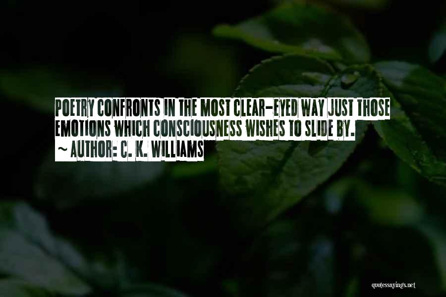 C. K. Williams Quotes: Poetry Confronts In The Most Clear-eyed Way Just Those Emotions Which Consciousness Wishes To Slide By.