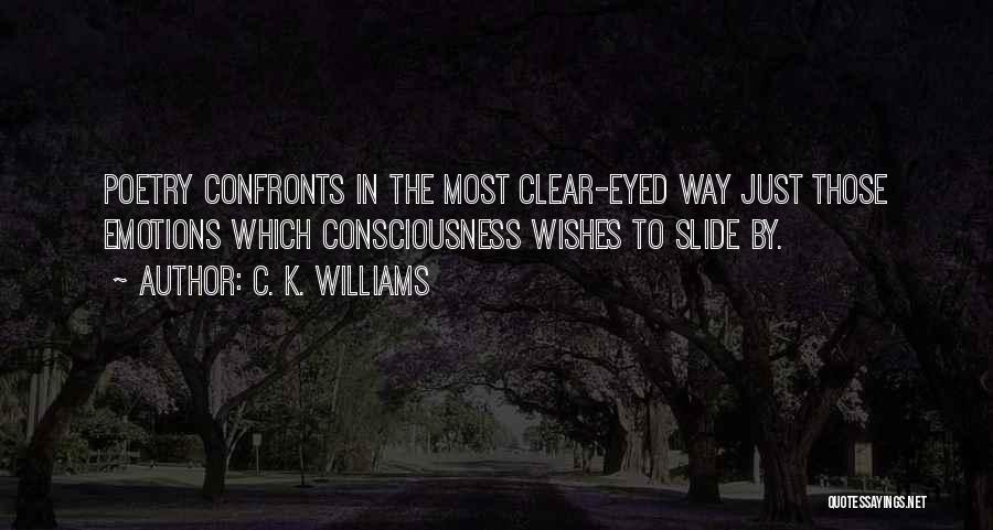 C. K. Williams Quotes: Poetry Confronts In The Most Clear-eyed Way Just Those Emotions Which Consciousness Wishes To Slide By.