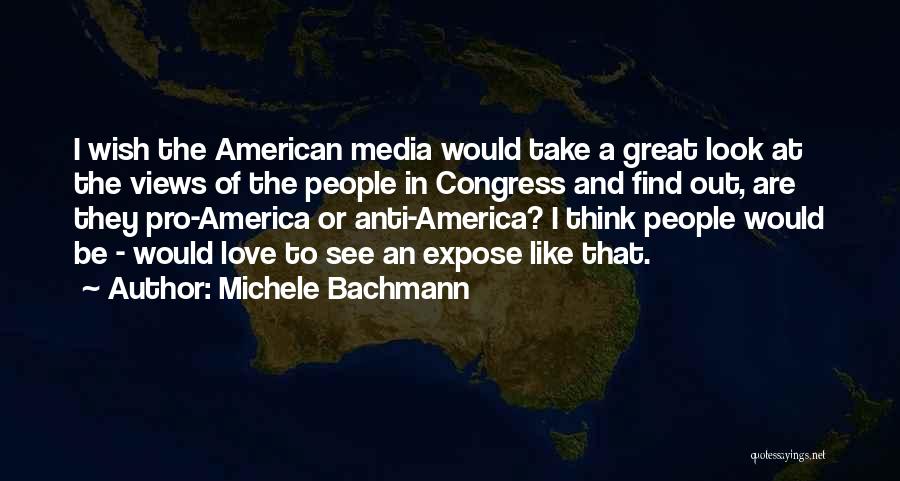 Michele Bachmann Quotes: I Wish The American Media Would Take A Great Look At The Views Of The People In Congress And Find