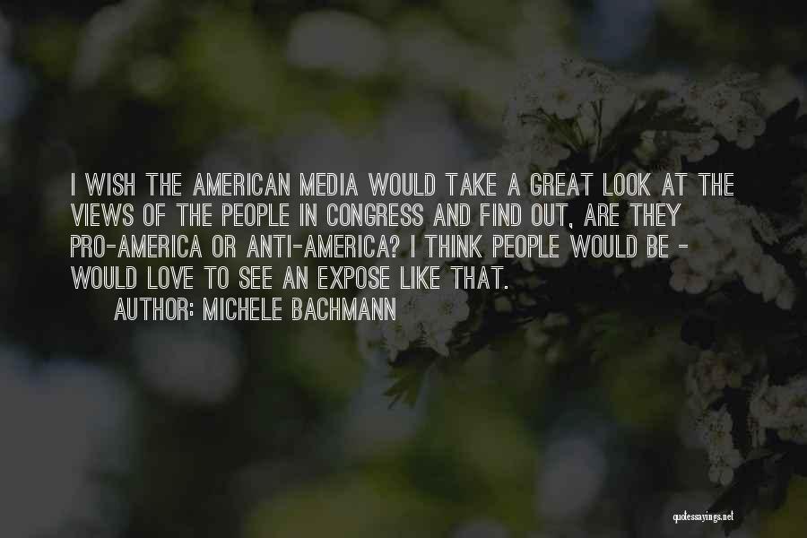 Michele Bachmann Quotes: I Wish The American Media Would Take A Great Look At The Views Of The People In Congress And Find