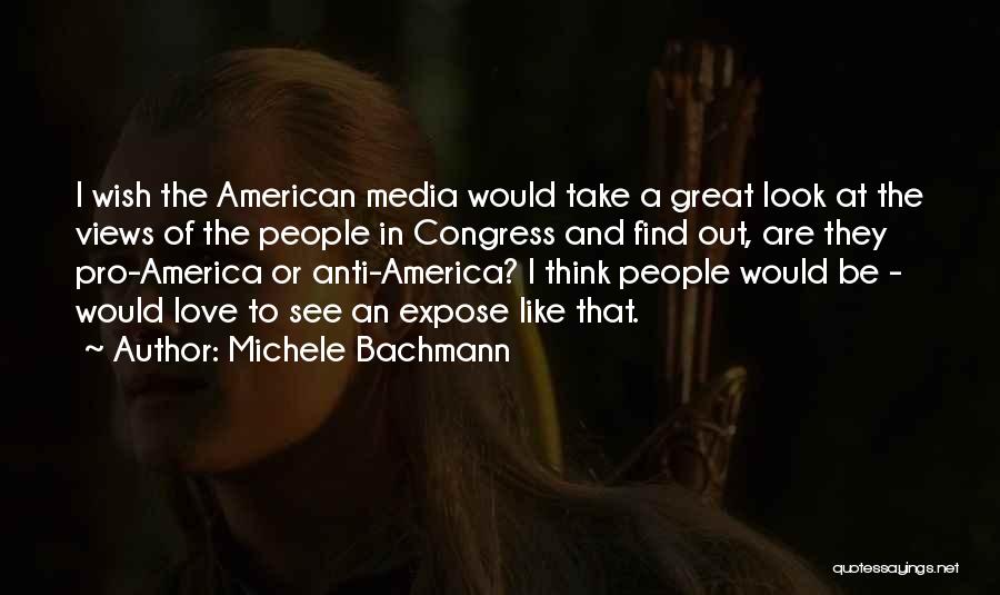 Michele Bachmann Quotes: I Wish The American Media Would Take A Great Look At The Views Of The People In Congress And Find